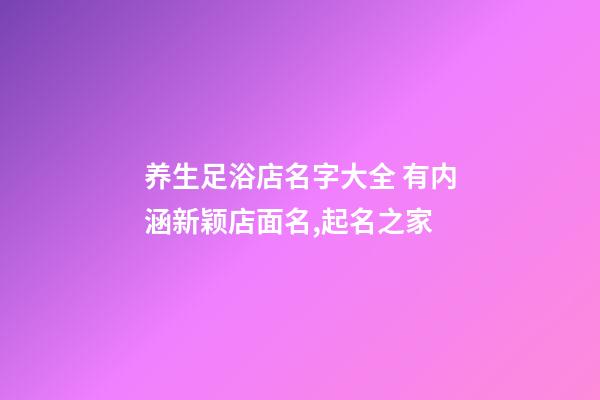 养生足浴店名字大全 有内涵新颖店面名,起名之家-第1张-店铺起名-玄机派